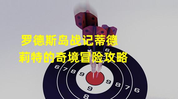 罗德斯岛战记蒂德莉特的奇境冒险攻略