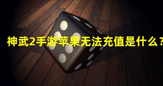 神武2手游苹果无法充值是什么？