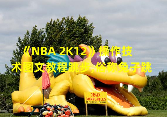 《NBA 2K12》操作技术图文教程跳步,俗称兔子跳