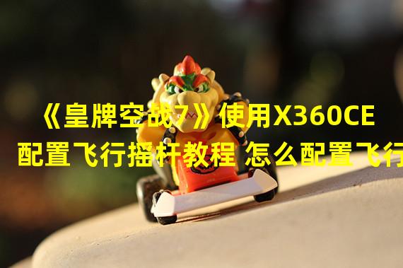 《皇牌空战7》使用X360CE配置飞行摇杆教程 怎么配置飞行