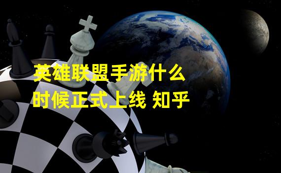 英雄联盟手游什么时候正式上线 知乎