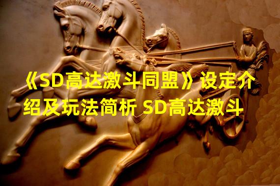 《SD高达激斗同盟》设定介绍及玩法简析 SD高达激斗