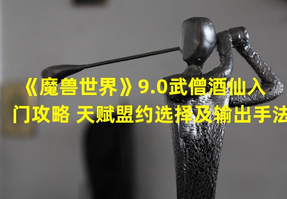 《魔兽世界》9.0武僧酒仙入门攻略 天赋盟约选择及输出手法