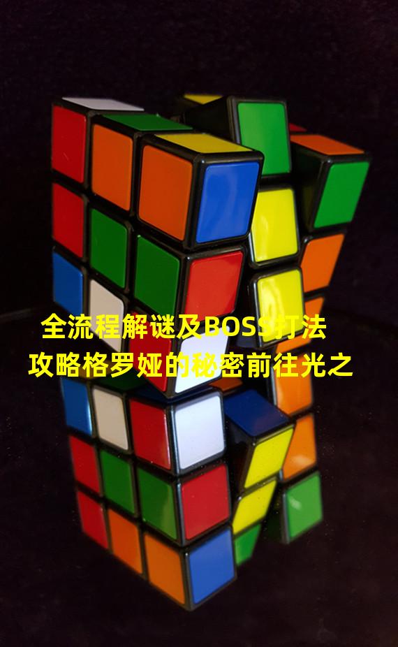 全流程解谜及BOSS打法攻略格罗娅的秘密前往光之