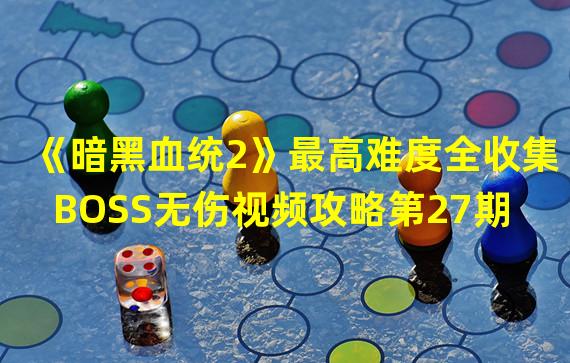 《暗黑血统2》最高难度全收集BOSS无伤视频攻略第27期