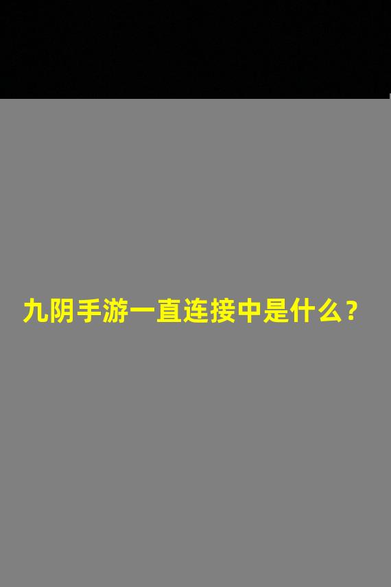 九阴手游一直连接中是什么？