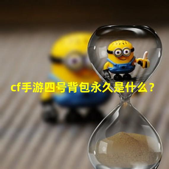 cf手游四号背包永久是什么？