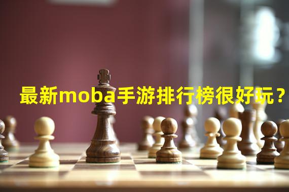 最新moba手游排行榜很好玩？