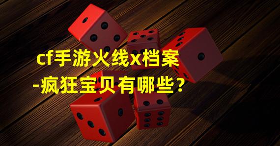 cf手游火线x档案-疯狂宝贝有哪些？