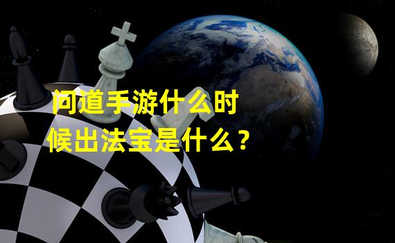 问道手游什么时候出法宝是什么？