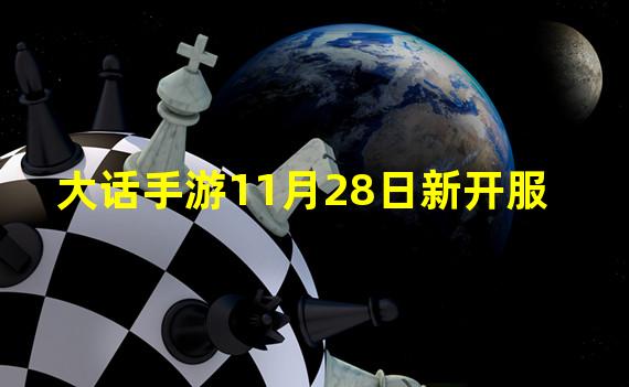 大话手游11月28日新开服