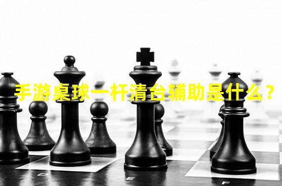 手游桌球一杆清台辅助是什么？