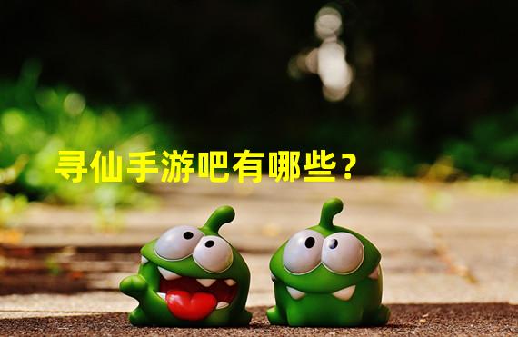 寻仙手游吧有哪些？