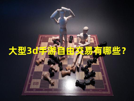 大型3d手游自由交易有哪些？