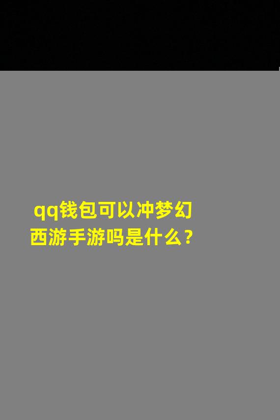 qq钱包可以冲梦幻西游手游吗是什么？