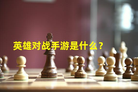 英雄对战手游是什么？