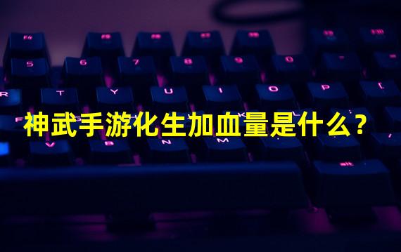 神武手游化生加血量是什么？