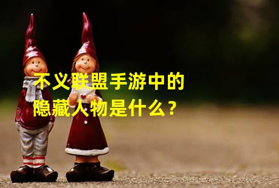 不义联盟手游中的隐藏人物是什么？