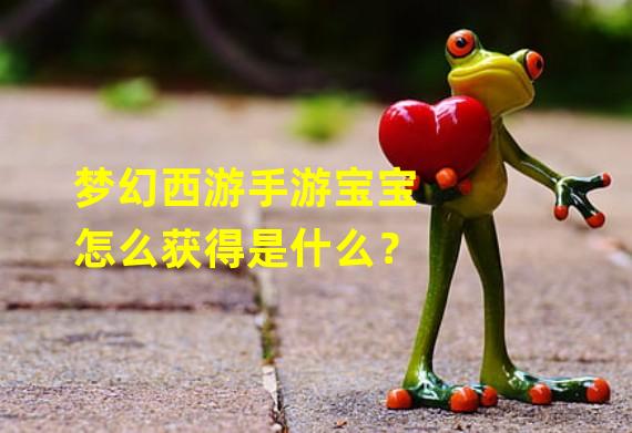 梦幻西游手游宝宝怎么获得是什么？