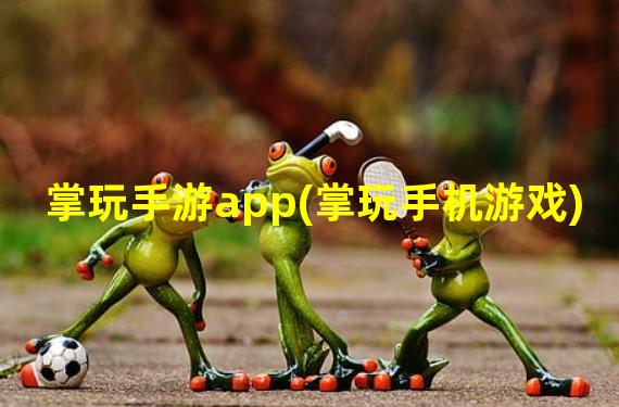 掌玩手游app(掌玩手机游戏)