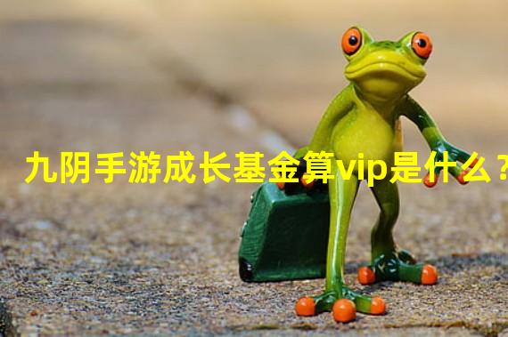 九阴手游成长基金算vip是什么？