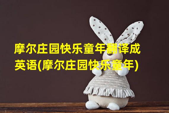 摩尔庄园快乐童年翻译成英语(摩尔庄园快乐童年)