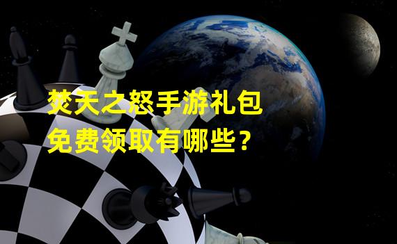 焚天之怒手游礼包免费领取有哪些？