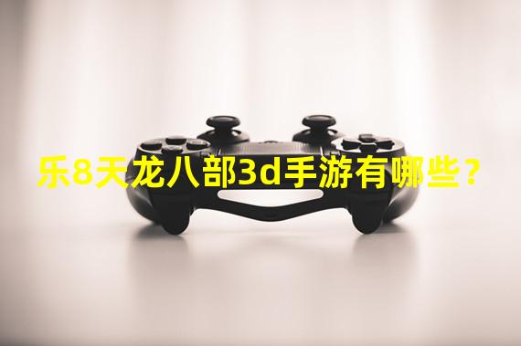 乐8天龙八部3d手游有哪些？