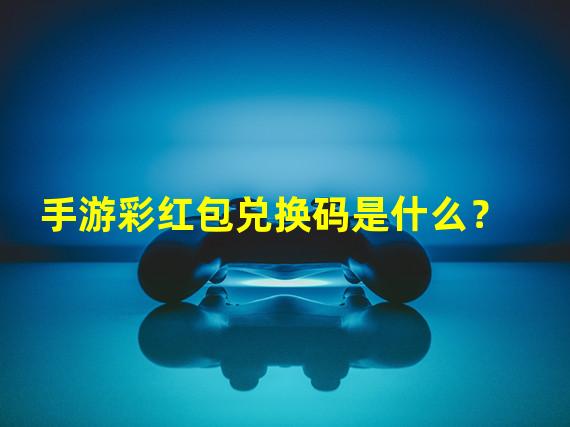 手游彩红包兑换码是什么？