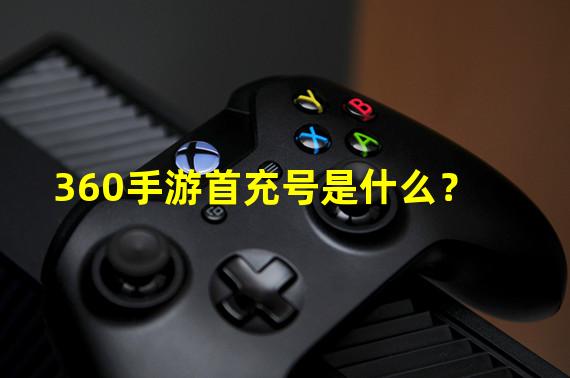 360手游首充号是什么？