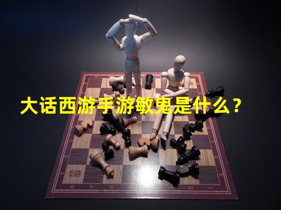 大话西游手游敏鬼是什么？