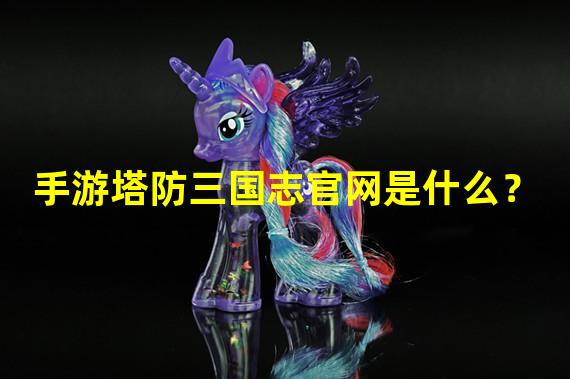 手游塔防三国志官网是什么？