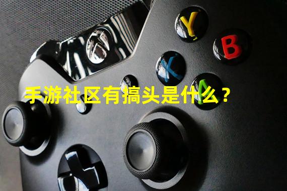 手游社区有搞头是什么？