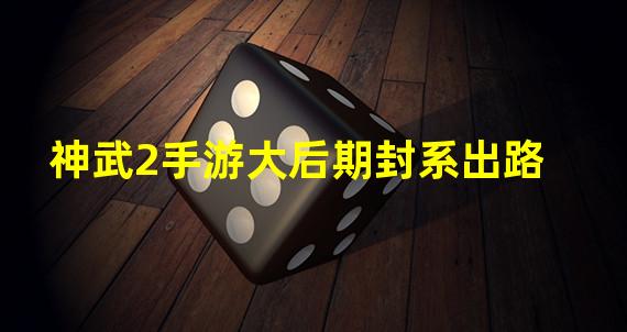 神武2手游大后期封系出路