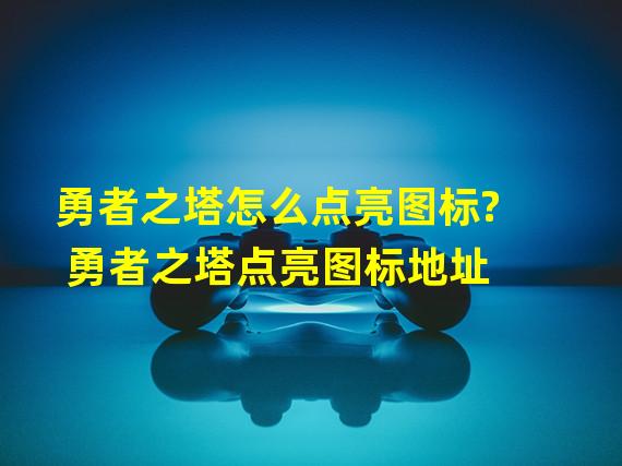 勇者之塔怎么点亮图标? 勇者之塔点亮图标地址