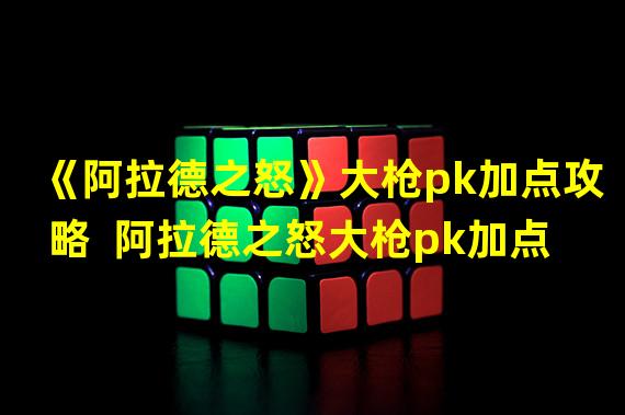 《阿拉德之怒》大枪pk加点攻略  阿拉德之怒大枪pk加点