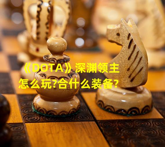 《DOTA》深渊领主怎么玩?合什么装备?