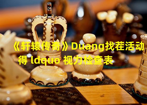 《轩辕传奇》Duang找茬活动 得 ldquo 视力检查表 rdquo 活动介绍