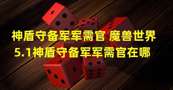 神盾守备军军需官 魔兽世界5.1神盾守备军军需官在哪