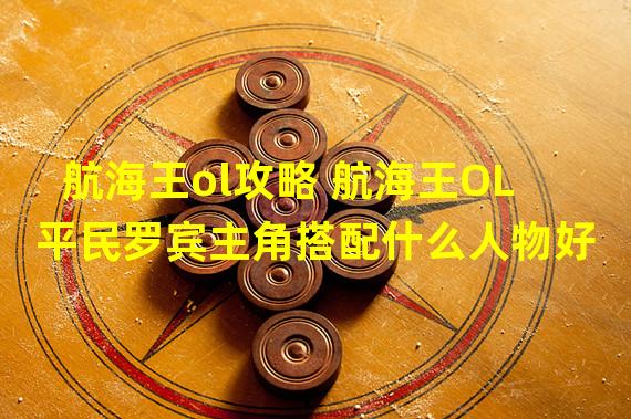 航海王ol攻略 航海王OL平民罗宾主角搭配什么人物好