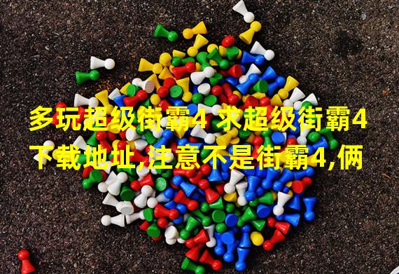 多玩超级街霸4 求超级街霸4下载地址,注意不是街霸4,俩