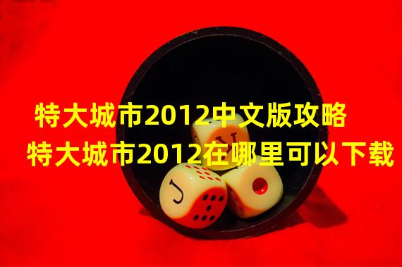 特大城市2012中文版攻略 特大城市2012在哪里可以下载