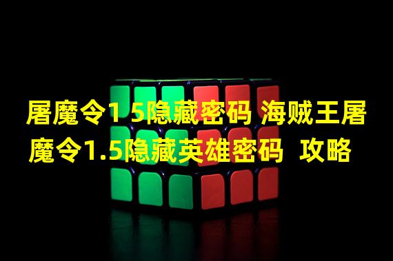 屠魔令1 5隐藏密码 海贼王屠魔令1.5隐藏英雄密码  攻略