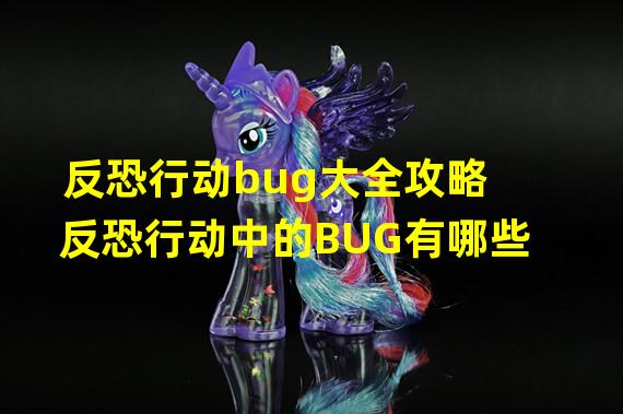 反恐行动bug大全攻略 反恐行动中的BUG有哪些