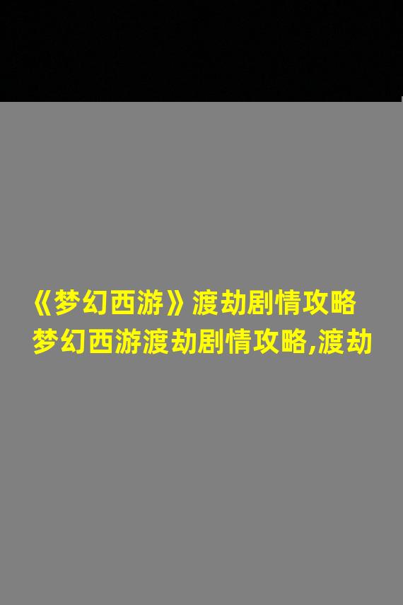 《梦幻西游》渡劫剧情攻略  梦幻西游渡劫剧情攻略,渡劫