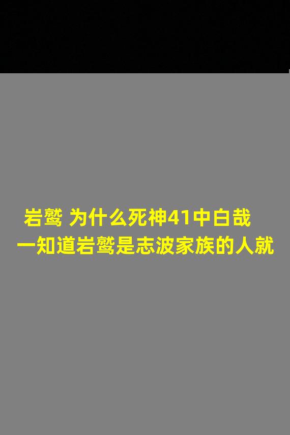 岩鹫 为什么死神41中白哉一知道岩鹫是志波家族的人就