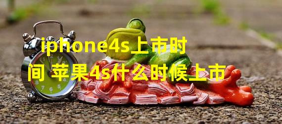 iphone4s上市时间 苹果4s什么时候上市