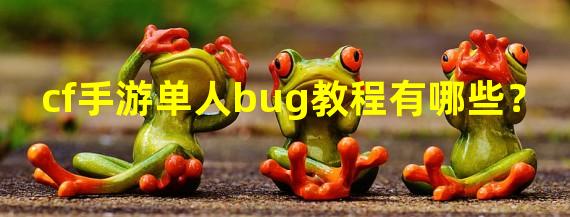 cf手游单人bug教程有哪些？