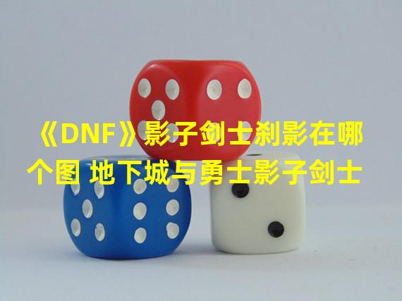 《DNF》影子剑士刹影在哪个图 地下城与勇士影子剑士