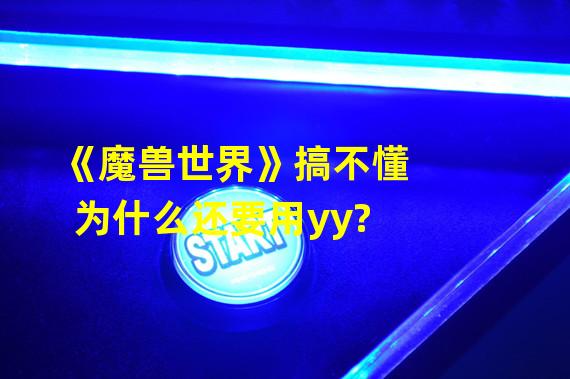 《魔兽世界》搞不懂为什么还要用yy?